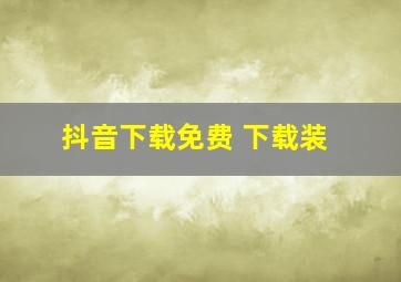 抖音下载免费 下载装